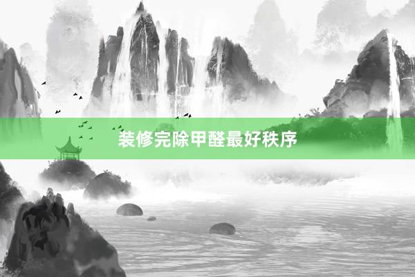 装修完除甲醛最好秩序