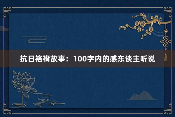 抗日袼褙故事：100字内的感东谈主听说