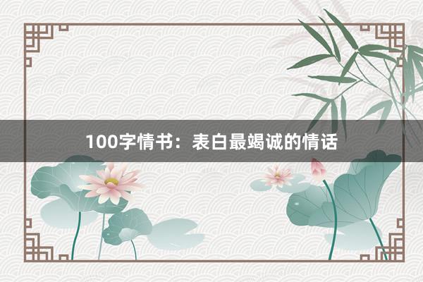 100字情书:表白最竭诚的情话