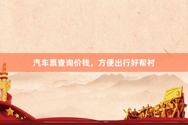 汽车票查询价钱,方便出行好帮衬