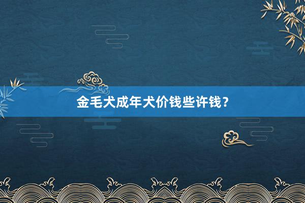 金毛犬成年犬价钱些许钱？